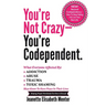 You're Not Crazy - You're Codependent.: What Everyone Affected by Addiction, Abuse, Trauma or Toxic Shaming Must know to have peace in their lives