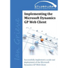 Implementing the Microsoft Dynamics GP Web Client: Implementing the Microsoft Dynamics GP Web Client