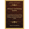 Monetary And Banking Systems: A Comprehensive Account Of The Systems Of The United States With Complete Statistical Information (1908)