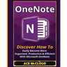 OneNote: Discover How To Easily Become More Organized, Productive & Efficient With Microsoft OneNote