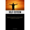 Self-Esteem: Hypnosis For Enhancing Self-Esteem And Boosting Confidence And Conquer Feelings Of Insecurity, Enhance Confidence, And Embrace Your Authe