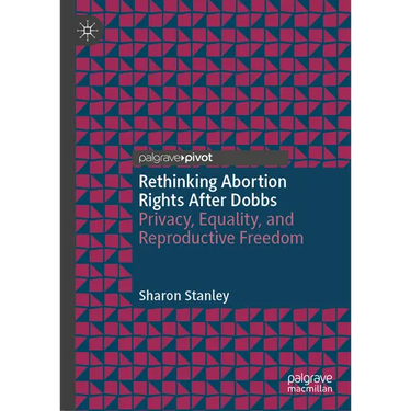 Rethinking Abortion Rights After Dobbs: Privacy, Equality, and Reproductive Freedom