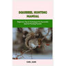 Squirrel Hunting Manual: Beginners Tips & Techniques For Successful Squirrel Hunting Pursuits