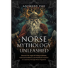 Norse Mythology Unleashed: Discover the Origin of Viking Traditions, Gods and Goddesses, and Mythical Creatures on a Journey Through Norse Paganism