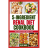 5 Ingredient Renal Diet Cookbook: Quick, Easy Low Sodium, Low Potassium Recipes and Meal Plan to Manage CKD Stage 3, 4 & Prevent Kidney Failure for Be
