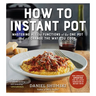 How to Instant Pot: Mastering All the Functions of the One Pot That Will Change the Way You Cook - Now Completely Updated for the Latest Generation of