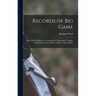 Records of Big Game: With Their Distribution, Characteristics, Dimensions, Weights, and Measurements of Horns, Antlers, Tusks, & Skins