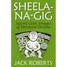 Sheela-Na-Gig: Sacred Celtic Images of Feminine Divinity