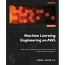 Machine Learning Engineering on AWS: Build, scale, and secure machine learning systems and MLOps pipelines in production