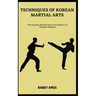 Techniques of Korean Martial Arts: The Korean Martial Arts: From History To Modern Mastery