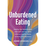 Unburdened Eating: Healing Your Relationships with Food and Your Body Using an Internal Family Systems (Ifs) Approach