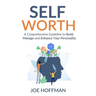 Self Worth: A Comprehensive Guideline to Build, Manage and Enhance Your Personality