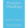 Positive Thinking: How to be Positive By Eliminating Negativity