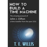How to Build a Time Machine: The amazing account of John J. Clifton, a time traveller from the year 2151