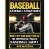 Baseball: Baseball Strategies: The Top 100 Best Ways To Improve Your Baseball Game