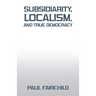Subsidiarity, Localism, and True Democracy