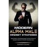 Modern Alpha Male Mindset Strategies: Build Confidence, Stop Pleasing People, and Gain the Power of Discipline to Become an Assertive, Influential Lea