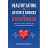Healthy Eating and Lifestyle Choices for Hypertension: A Practical Guide to Managing and Preventing High Blood Pressure