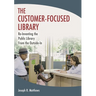 The Customer-Focused Library: Re-Inventing the Public Library From the Outside-In
