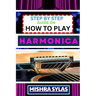 Step by Step Guide on How to Play Harmonica: A Comprehensive Beginners Manual On Learning To Play Harmonica, Mastering Techniques, And Progressing To