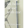 Sit here alone with me