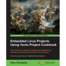 Embedded Linux Projects Using Yocto Project Cookbook: Over 70 hands-on recipes for professional embedded Linux developers to optimize and boost their