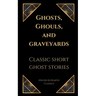 Ghosts, Ghouls, and Graveyards: Classic Short Ghost Stories