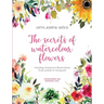 The secrets of watercolour flowers: Painting botanical illustrations from petals to bouquets