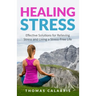 Healing Stress: Effective Solutions For Relieving Stress And Living A Stress-Free Life