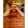 I'd rather Starve than Cook!: A cookbook for people who hate to cook
