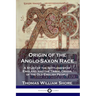 Origin of the Anglo-Saxon Race: A Study of the Settlement of England and the Tribal Origin of the Old English People
