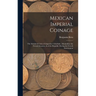 Mexican Imperial Coinage: The Medals & Coins of Augustine I (Iturbide), Maximilian the French Invasion, & of the Republic During the French Interventi