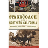 The Stagecoach in Northern California: Rough Rides, Gold Camps & Daring Drivers