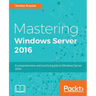 Mastering Windows Server 2016: A comprehensive and practical guide to Windows Server 2016