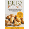 Keto Bread: Low-Carb Bakers Recipes for Gluten-Free, Ketogenic & Paleo Diets. Tasty and Easy to Follow Bread Recipes for Healthy Eating