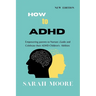 How to ADHD: Empowering Parents to Nurture, Guide, and Celebrate Their Children's Unique Abilities