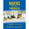Rivers That Run Through Us: A Collection of Short Stories