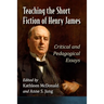 Teaching the Short Fiction of Henry James: Critical and Pedagogical Essays