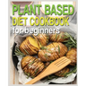 Plant Based Diet Cookbook for Beginners: Plant-Based Diet Cookbook, Plant-Based Cookbook for Beginners