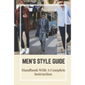 Men's Style Guide: Handbook With A Complete Instruction: How To Change Your Style Male