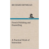 French Polishing and Enamelling A Practical Work of Instruction