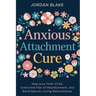 Anxious Attachment Cure: Heal your Inner Child, Overcome Fear of Abandonment, and Build Secure, Loving Relationships
