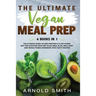 The Ultimate Vegan Meal Prep: The Ultimate Guide to High-Protein & Plant-Based Diet For Athletes With Diet Plan, Meal Plan, Meal Prep And Whole Foods