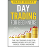 Day Trading: for Beginners: The Day Trading Guide for Making Money with Stocks, Options, Forex and More