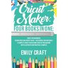 Cricut Maker: 4 Books in 1: Cricut For Beginners, Design Space & Project Ideas + Accessories And Materials. A Complete Guide To Mast