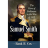 Samuel Smith: The Hero of Baltimore in the War of 1812