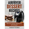 Airfryer Dessert Recipes: Create Delcious Airfryer Dessert Recipes For The Whole Family, Healthy Vegan Clean Eating Options, American Classics,