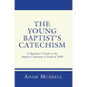The Young Baptist's Catechism: A Beginner's Guide to the Baptist Confession of Faith of 1689