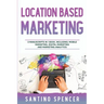 Location Based Marketing: 3-in-1 Guide to Master Location Based Advertising, Mobile App Marketing & Mobile Data Collection