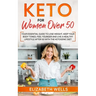 Keto for Women Over 50: Your Essential Guide to Lose Weight, Keep Your Body Toned, Feel Younger and Live a Healthy Lifestyle After 50 with the